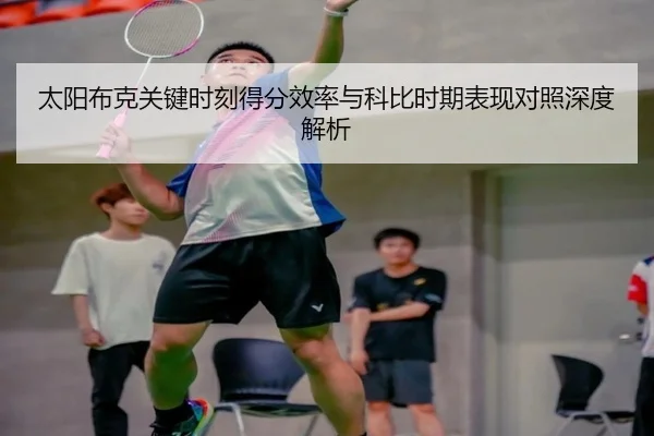 太阳布克关键时刻得分效率与科比时期表现对照深度解析