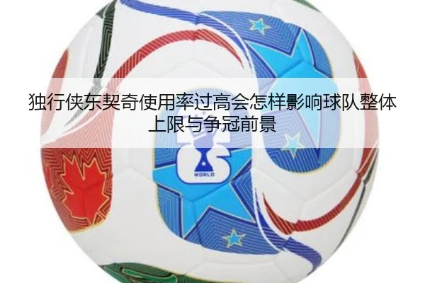 独行侠东契奇使用率过高会怎样影响球队整体上限与争冠前景 | leyu