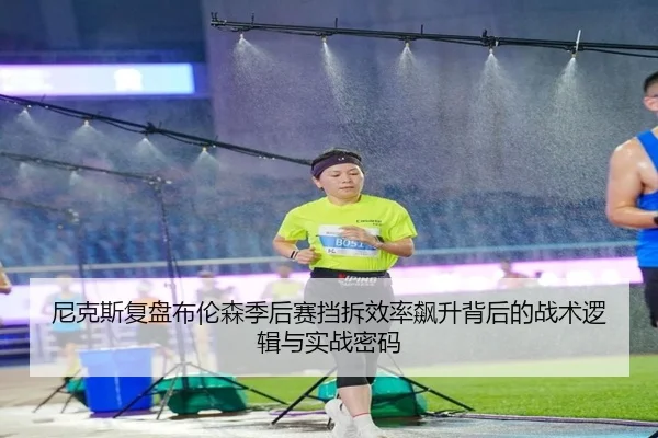 尼克斯复盘布伦森季后赛挡拆效率飙升背后的战术逻辑与实战密码 | leyu