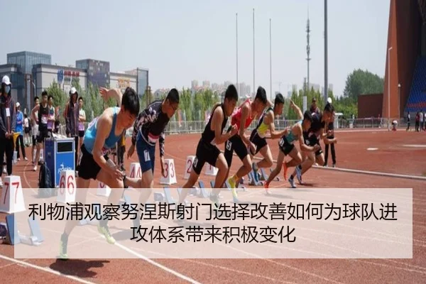 利物浦观察努涅斯射门选择改善如何为球队进攻体系带来积极变化 | leyu