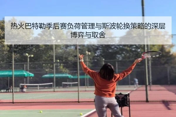 热火巴特勒季后赛负荷管理与斯波轮换策略的深层博弈与取舍 | leyu
